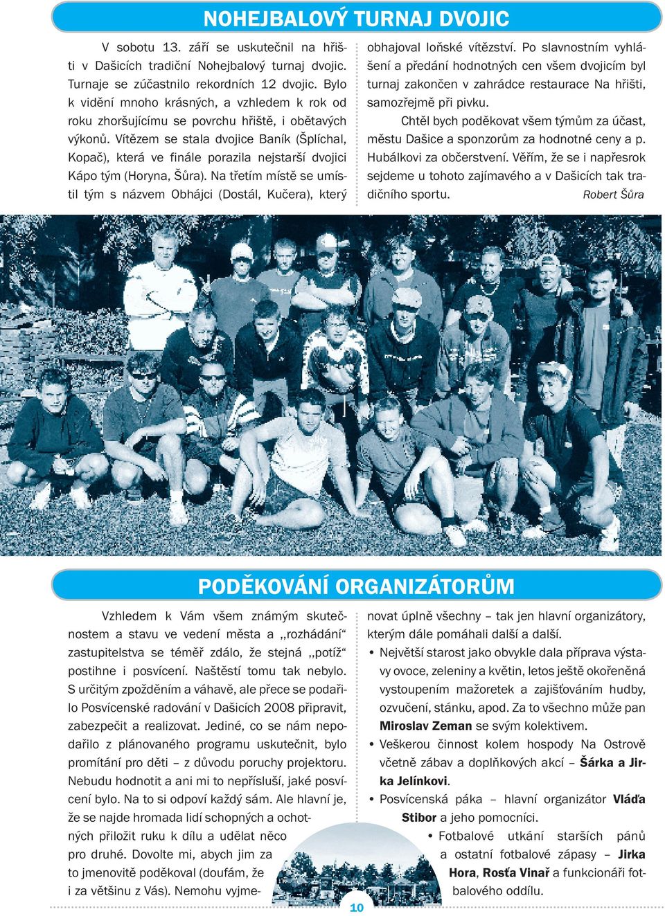 Vítězem se stala dvojice Baník (Šplíchal, Kopač), která ve finále porazila nejstarší dvojici Kápo tým (Horyna, Šůra).
