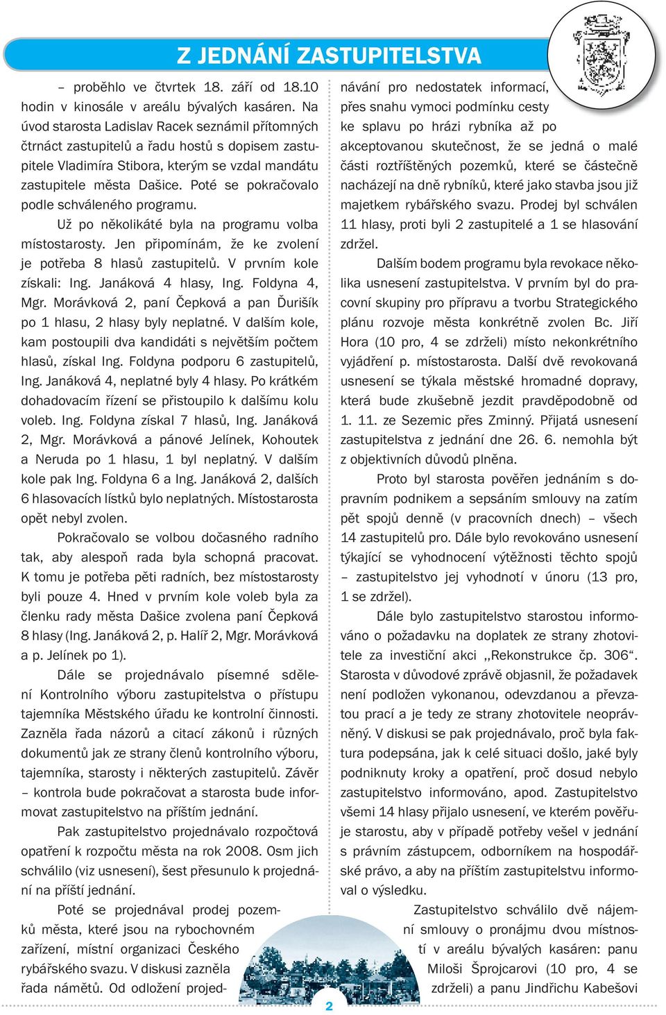 Poté se pokračovalo podle schváleného programu. Už po několikáté byla na programu volba místostarosty. Jen připomínám, že ke zvolení je potřeba 8 hlasů zastupitelů. V prvním kole získali: Ing.
