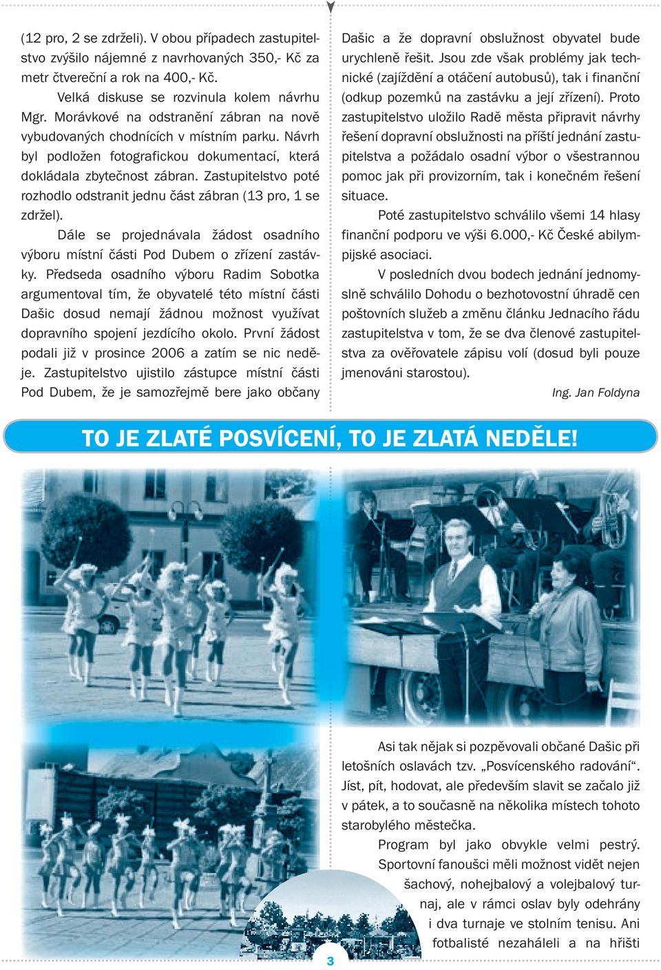 Zastupitelstvo poté rozhodlo odstranit jednu část zábran (13 pro, 1 se zdržel). Dále se projednávala žádost osadního výboru místní části Pod Dubem o zřízení zastávky.