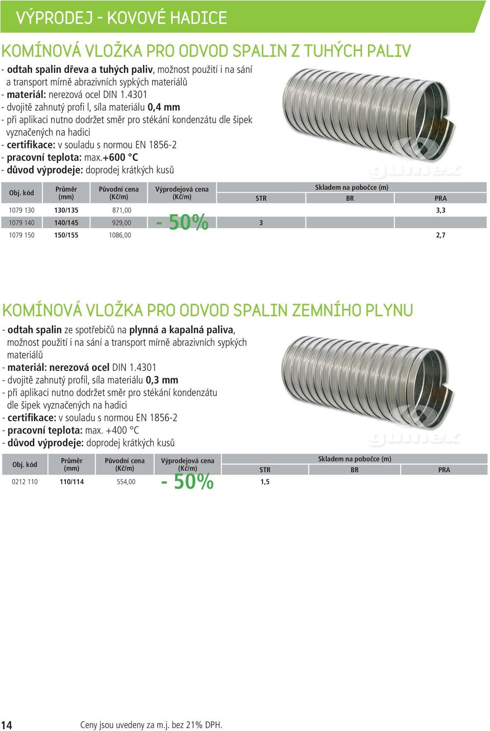 4301 - dvojitě zahnutý profi l, síla ateriálu 0,4 - při aplikaci nutno dodržet sěr pro stékání kondenzátu dle šipek vyznačených na hadici - certifikace: v souladu s norou EN 1856-2 - pracovní