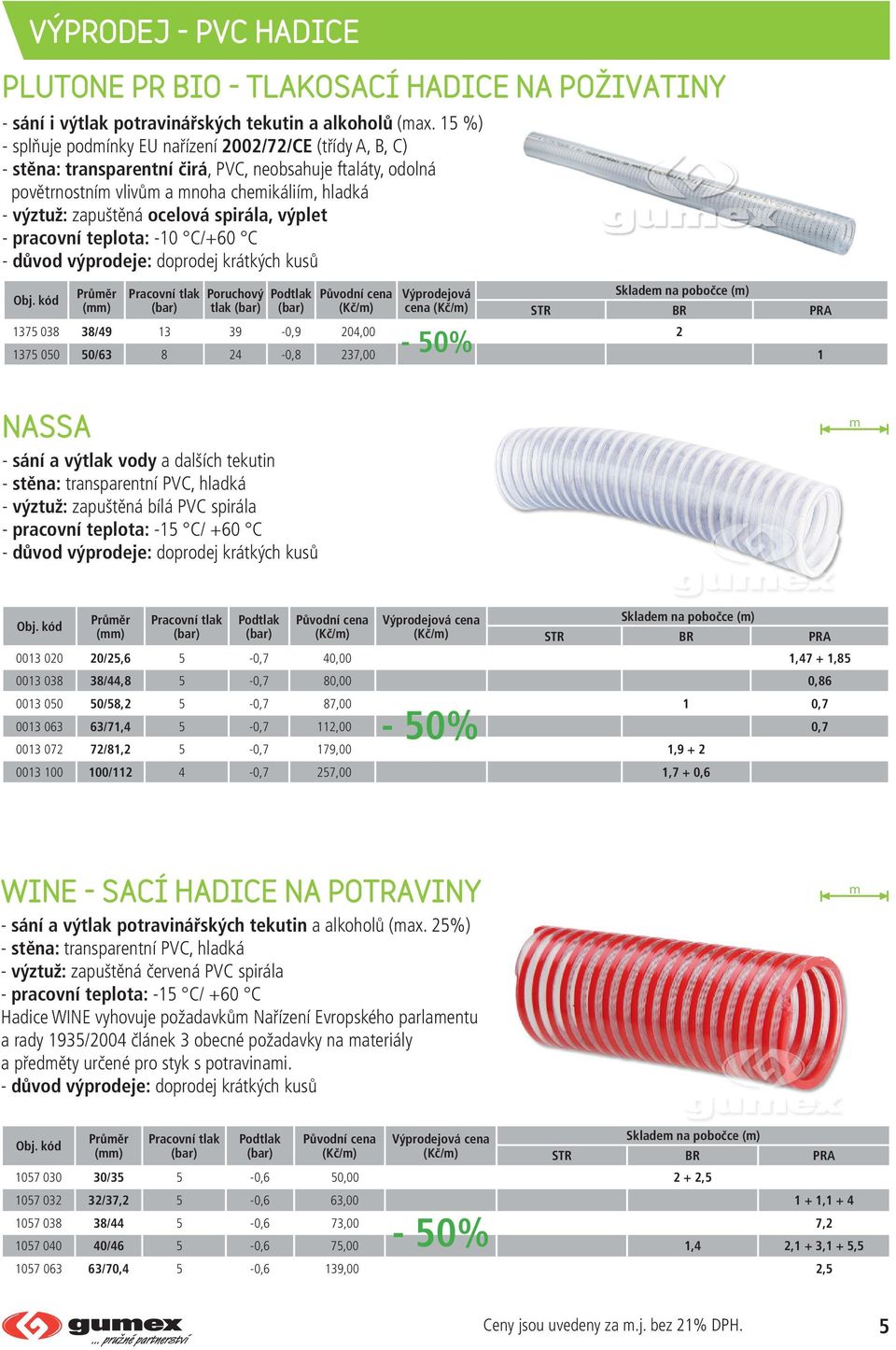 spirála, výplet - pracovní teplota: -10 C/+60 C Průěr Pracovní tlak Poruchový Podtlak Původní cena Výprodejová () (bar) tlak (bar) (bar) cena 1375 038 38/49 13 39-0,9 204,00 2 1375 050 50/63 8 24-0,8
