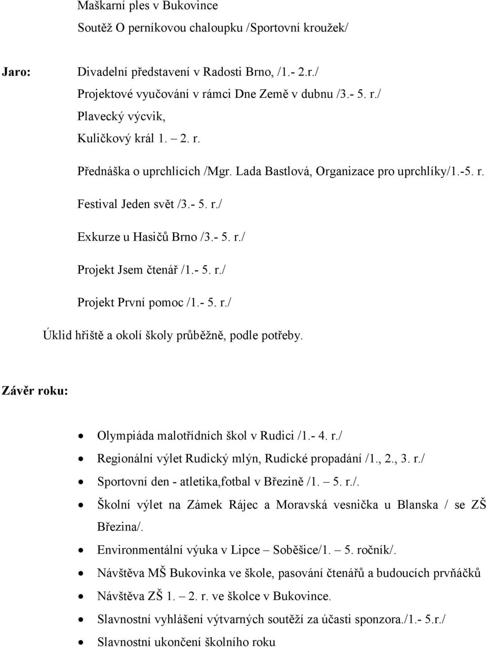 - 5. r./ Úklid hřiště a okolí školy průběžně, podle potřeby. Závěr roku: Olympiáda malotřídních škol v Rudici /1.- 4. r./ Regionální výlet Rudický mlýn, Rudické propadání /1., 2., 3. r./ Sportovní den - atletika,fotbal v Březině /1.