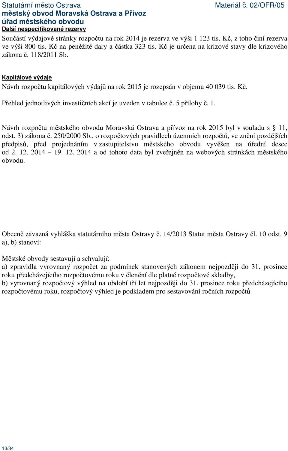 Přehled jednotlivých investičních akcí je uveden v tabulce č. 5 přílohy č. 1. Návrh rozpočtu městského obvodu Moravská Ostrava a přívoz na rok 2015 byl v souladu s 11, odst. 3) zákona č. 250/2000 Sb.