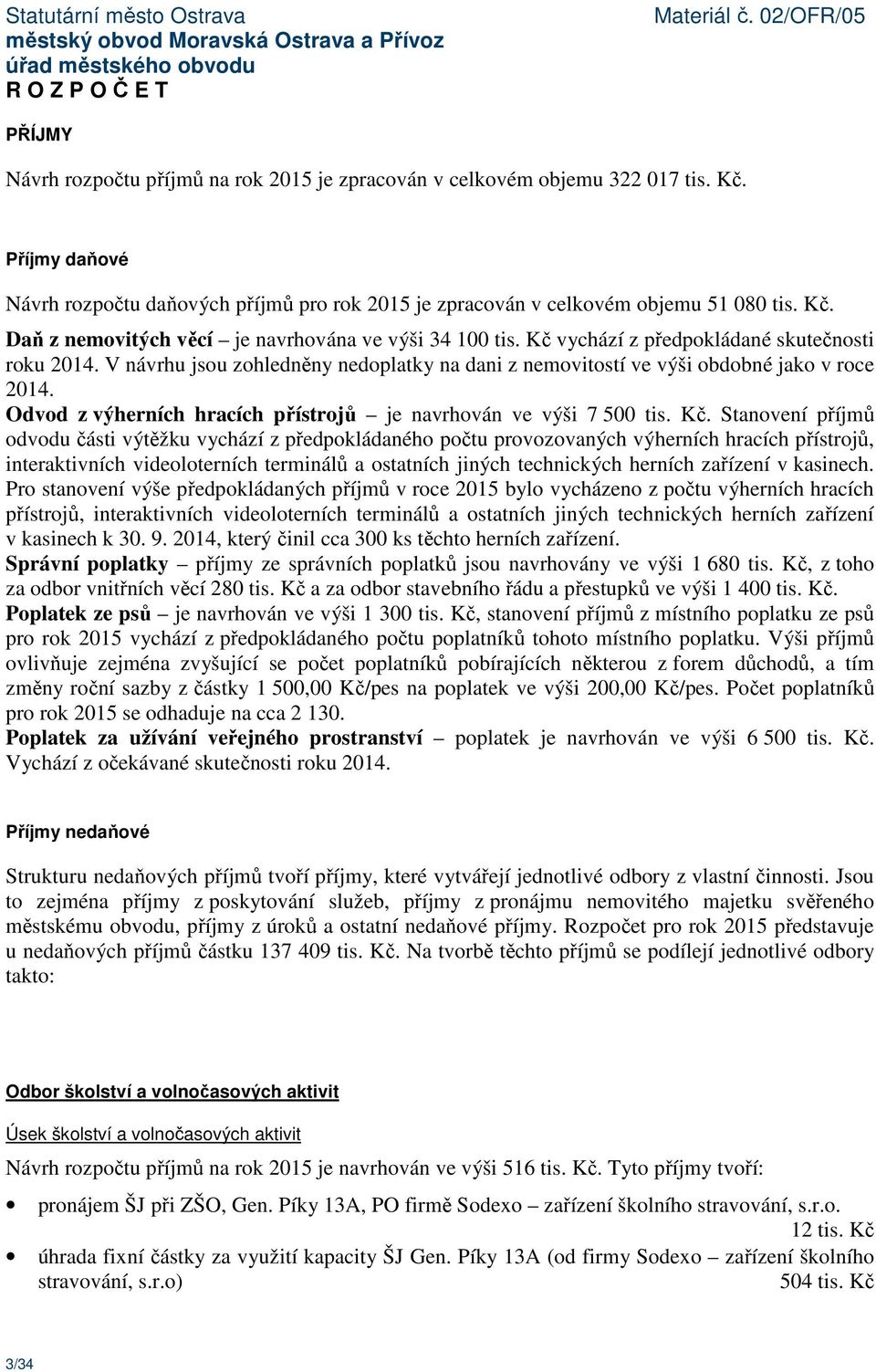 V návrhu jsou zohledněny nedoplatky na dani z nemovitostí ve výši obdobné jako v roce 2014. Odvod z výherních hracích přístrojů je navrhován ve výši 7 500 tis. Kč.