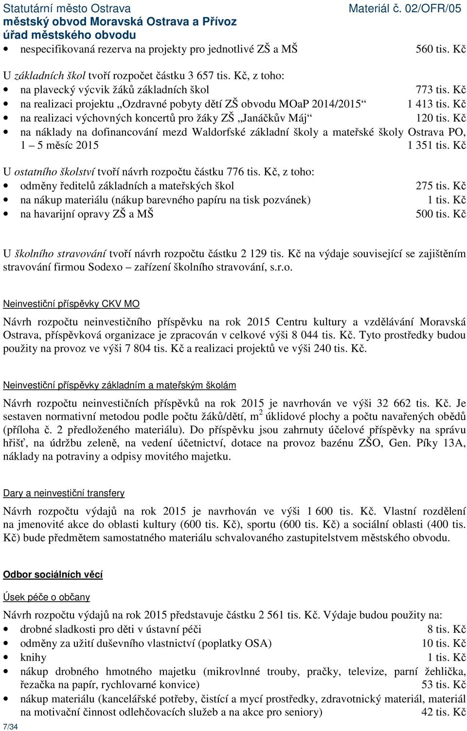 Kč na náklady na dofinancování mezd Waldorfské základní školy a mateřské školy Ostrava PO, 1 5 měsíc 2015 1 351 tis. Kč U ostatního školství tvoří návrh rozpočtu částku 776 tis.