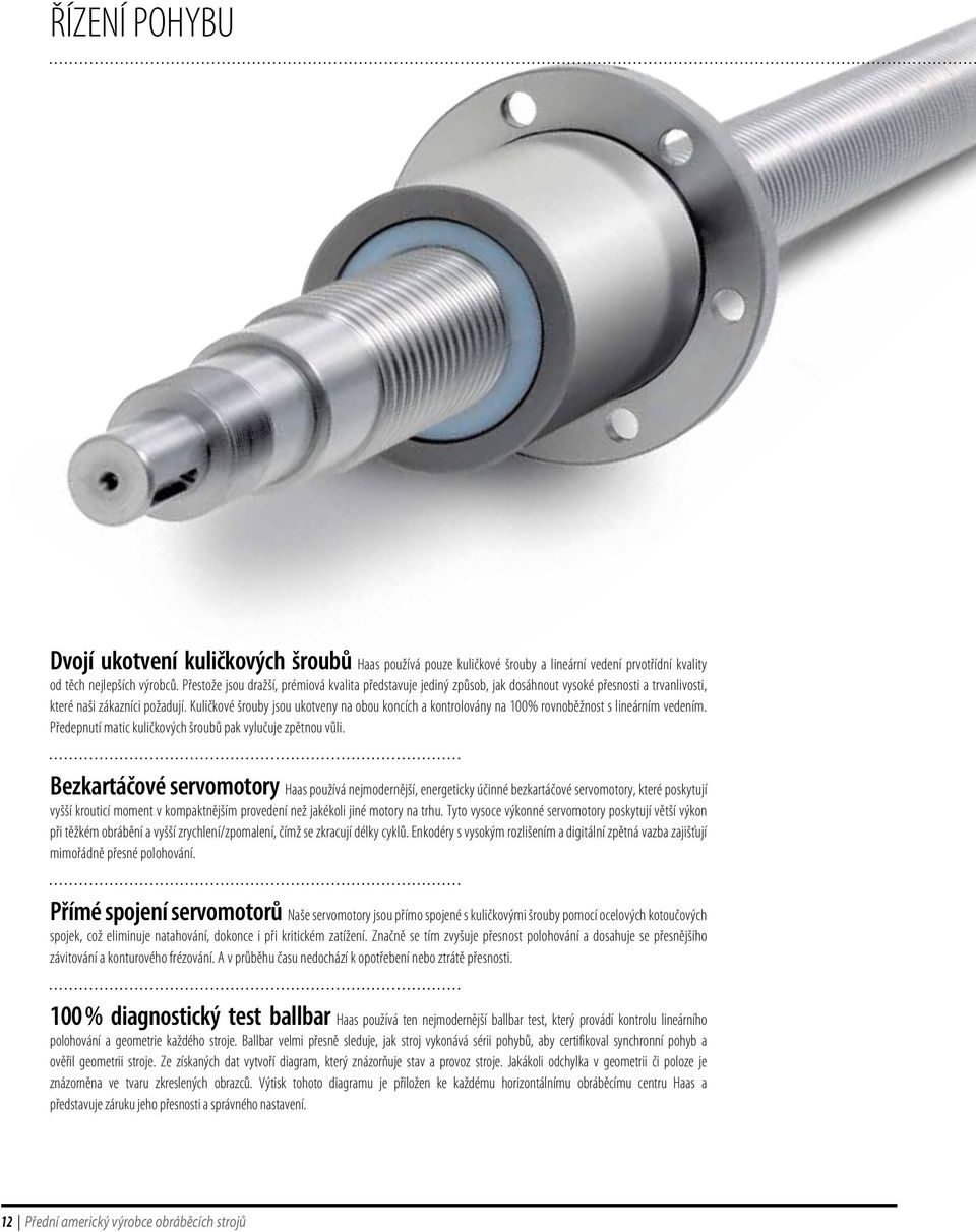 Kuličkové šrouby jsou ukotveny na obou koncích a kontrolovány na 100% rovnoběžnost s lineárním vedením. Předepnutí matic kuličkových šroubů pak vylučuje zpětnou vůli.