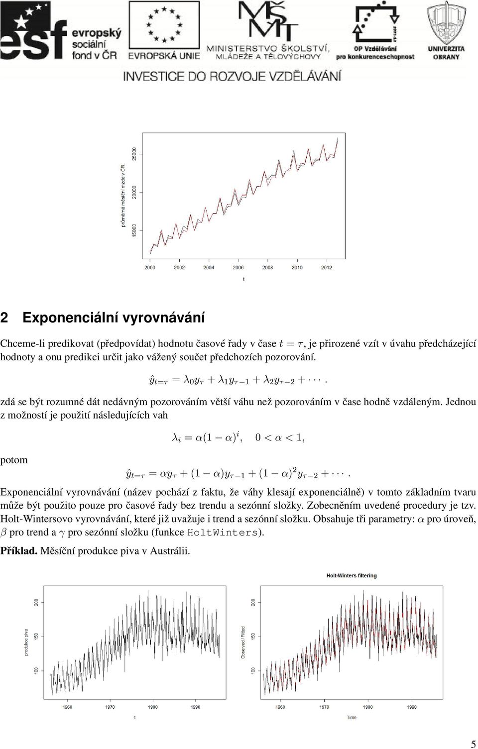 Jedou z možostí je použití ásledujících vah potom λ i = α(1 α) i, 0 < α < 1, ŷ t=τ = αy τ + (1 α)y τ 1 + (1 α) 2 y τ 2 +.
