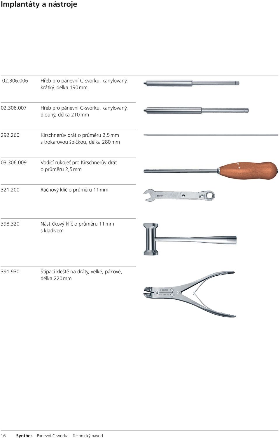 009 Vodící rukojeť pro Kirschnerův drát o průměru 2,5 mm 321.200 Ráčnový klíč o průměru 11 mm 398.