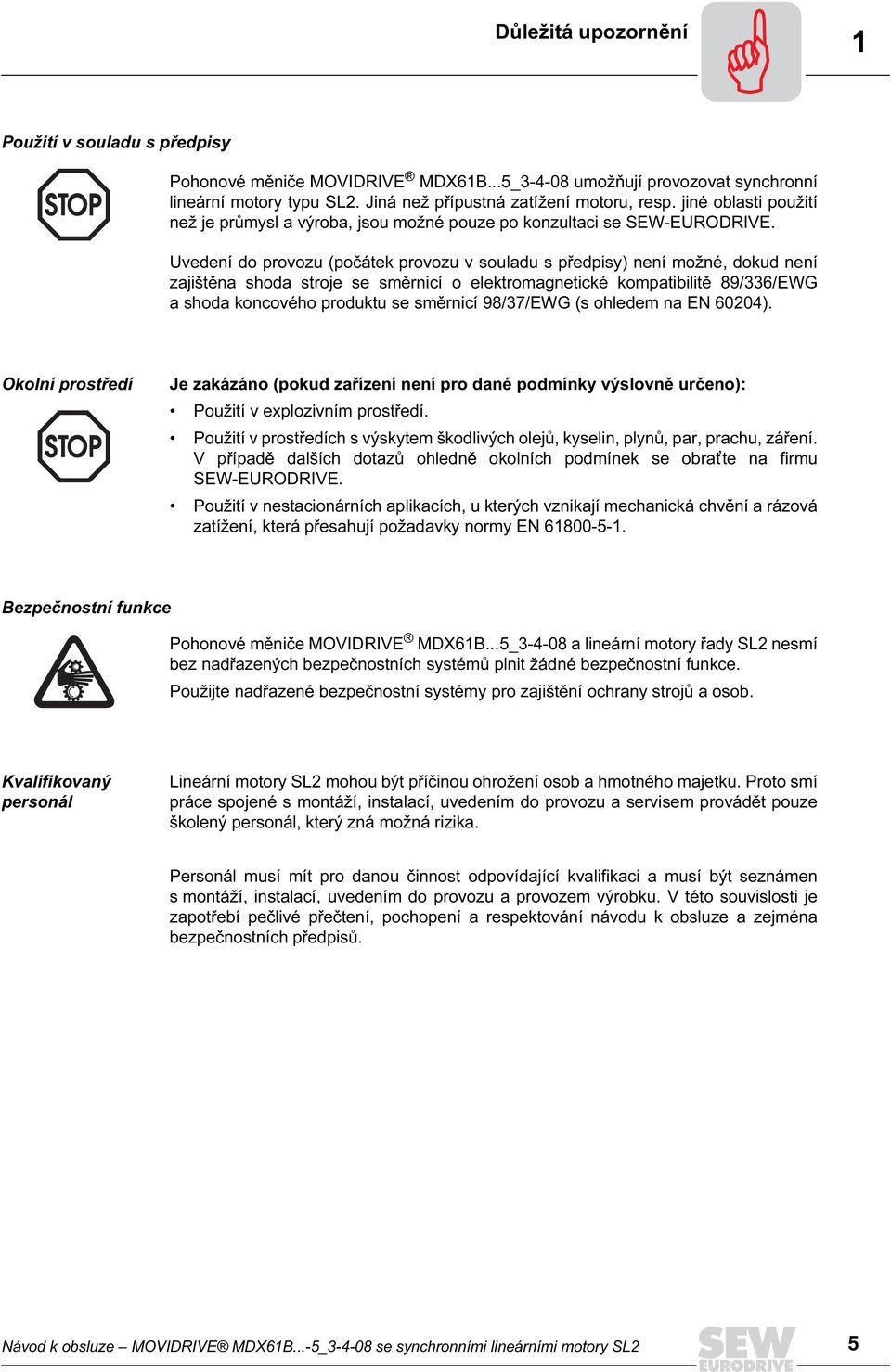 Uvedení do provozu (počátek provozu v souladu s předpisy) není možné, dokud není zajištěna shoda stroje se směrnicí o elektromagnetické kompatibilitě 89/336/EWG a shoda koncového produktu se směrnicí