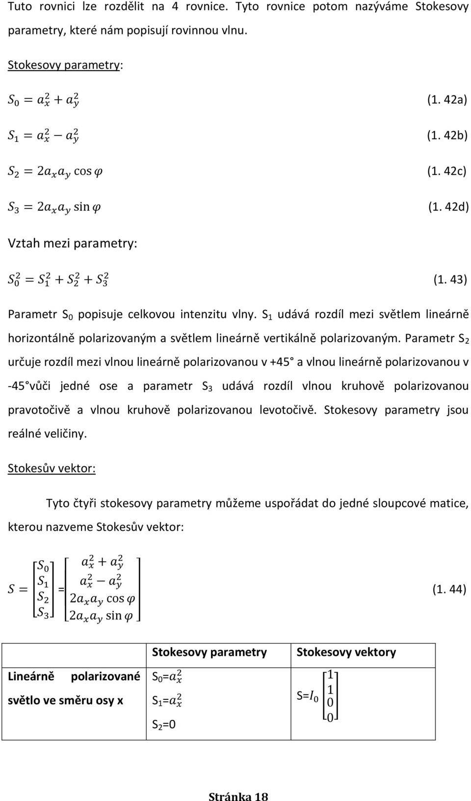 Parametr S 2 určuje rozdíl mezi vlnou lineárně polarizovanou v +45 a vlnou lineárně polarizovanou v -45 vůči jedné ose a parametr S 3 udává rozdíl vlnou kruhově polarizovanou pravotočivě a vlnou