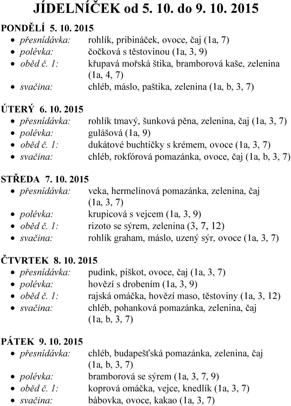 1: dukátové buchtičky s krémem, ovoce svačina: chléb, rokfórová pomazánka, ovoce, čaj STŘEDA 7. 10. 2015 veka, hermelínová pomazánka, zelenina, čaj polévka: krupicová s vejcem (1a, 3, 9) oběd č.