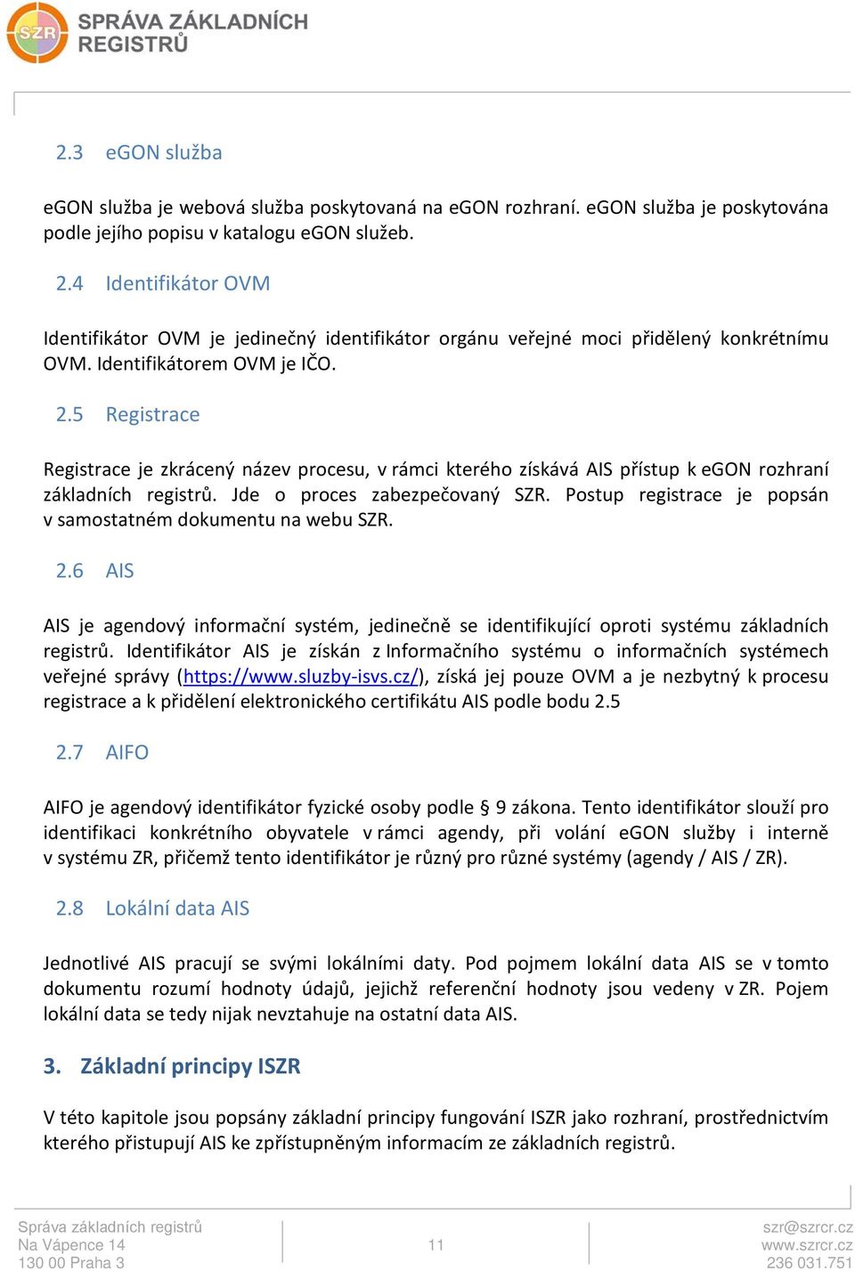 5 Registrace Registrace je zkrácený název procesu, v rámci kterého získává AIS přístup k egon rozhraní základních registrů. Jde o proces zabezpečovaný SZR.
