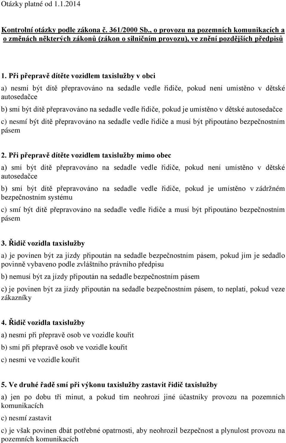 pokud je umístěno v dětské autosedačce c) nesmí být dítě přepravováno na sedadle vedle řidiče a musí být připoutáno bezpečnostním pásem 2.