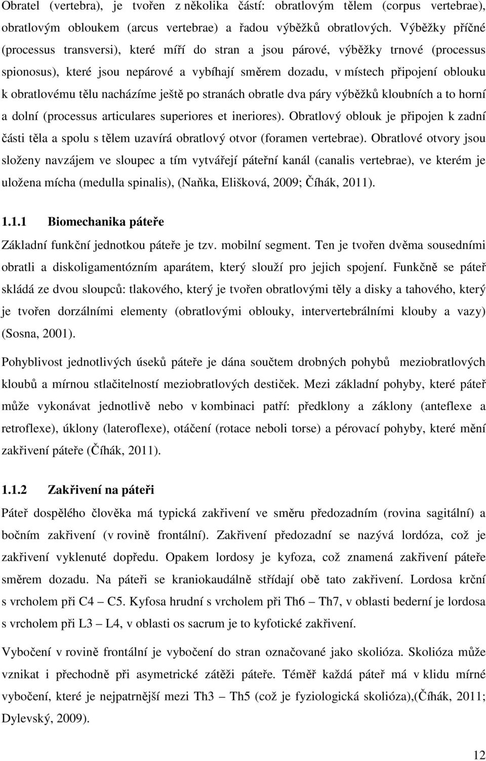 tělu nacházíme ještě po stranách obratle dva páry výběžků kloubních a to horní a dolní (processus articulares superiores et ineriores).