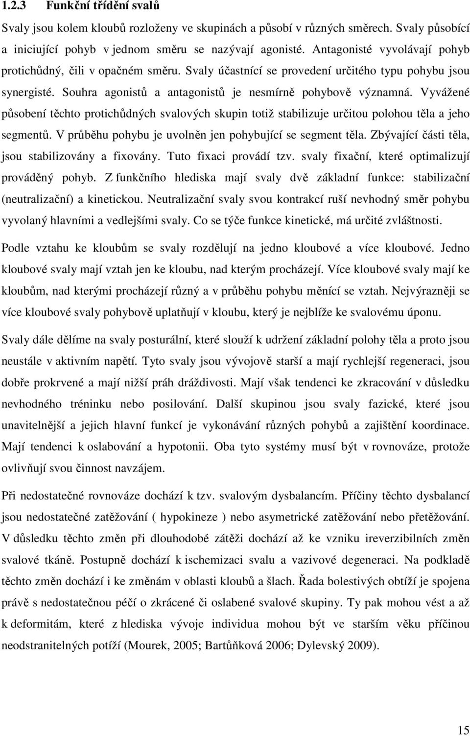Vyvážené působení těchto protichůdných svalových skupin totiž stabilizuje určitou polohou těla a jeho segmentů. V průběhu pohybu je uvolněn jen pohybující se segment těla.