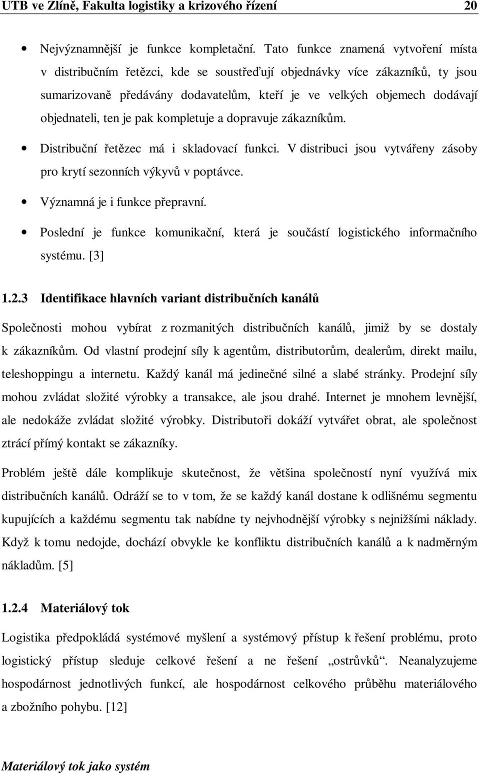 pak kompletuje a dopravuje zákazníkm. Distribuní etzec má i skladovací funkci. V distribuci jsou vytváeny zásoby pro krytí sezonních výkyv v poptávce. Významná je i funkce pepravní.