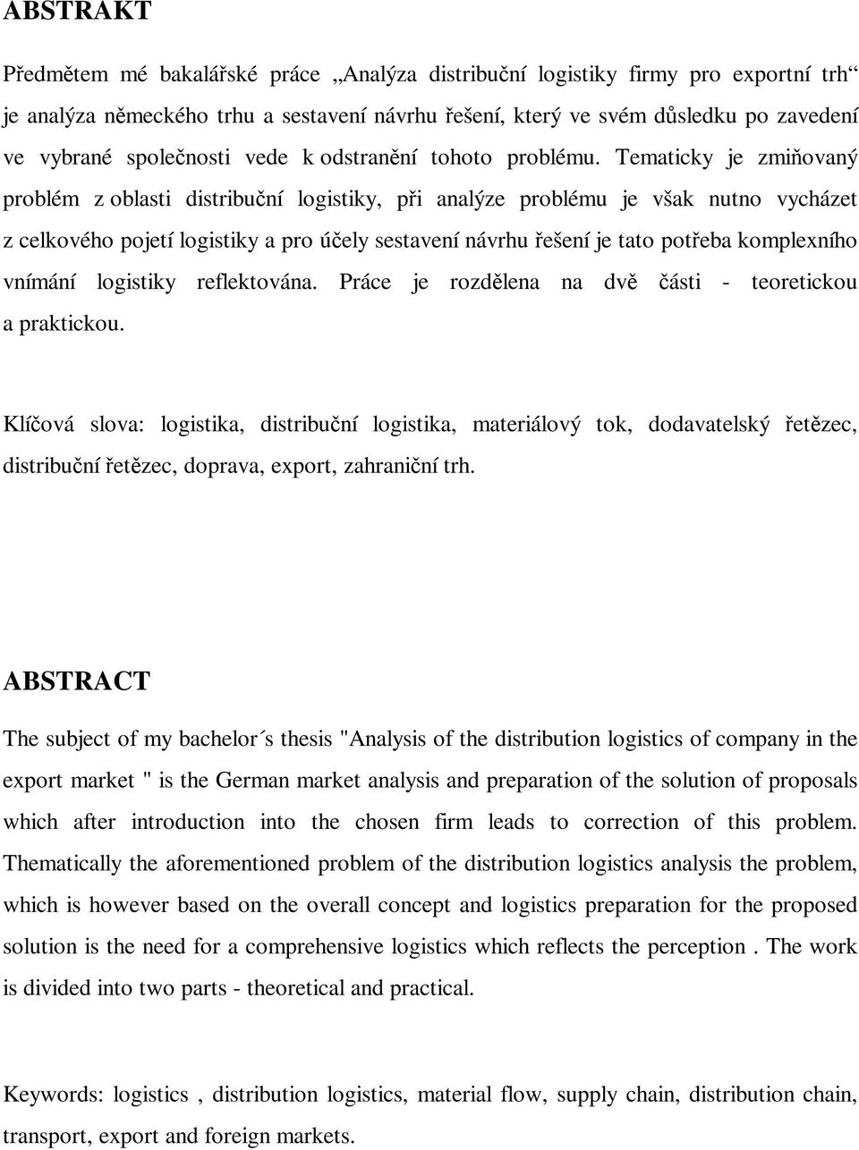 Tematicky je zmiovaný problém z oblasti distribuní logistiky, pi analýze problému je však nutno vycházet z celkového pojetí logistiky a pro úely sestavení návrhu ešení je tato poteba komplexního