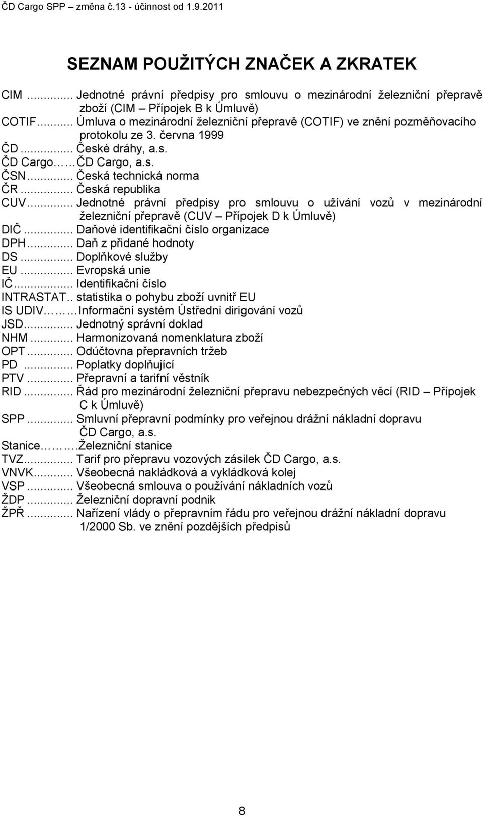 .. Česká republika CUV... Jednotné právní předpisy pro smlouvu o užívání vozů v mezinárodní železniční přepravě (CUV Přípojek D k Úmluvě) DIČ... Daňové identifikační číslo organizace DPH.