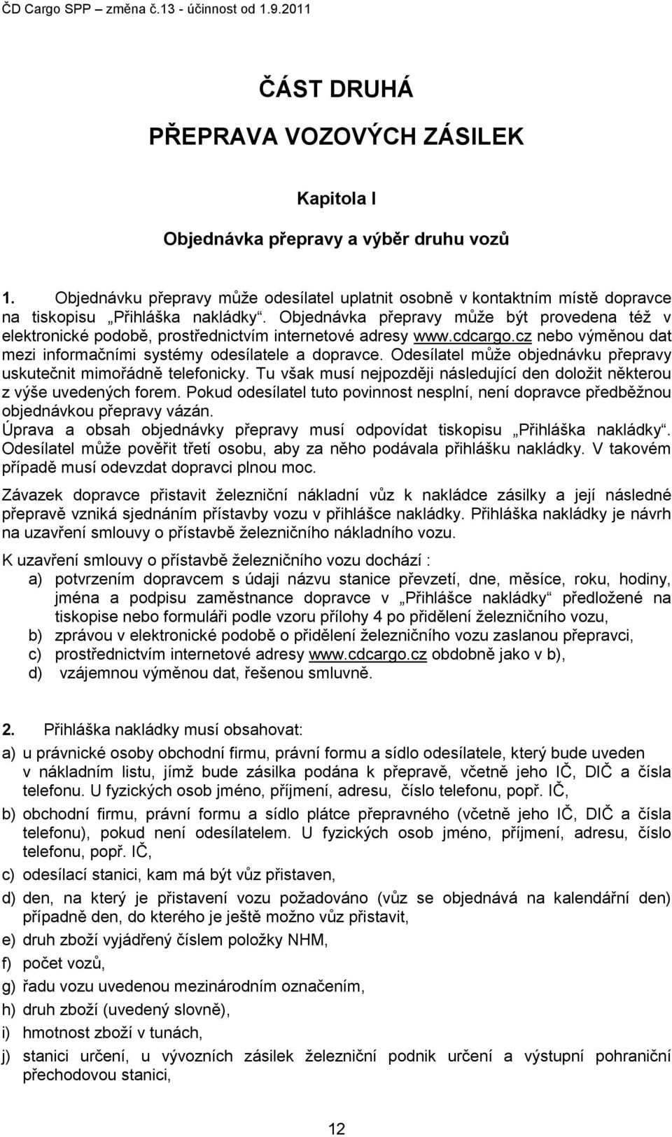 Objednávka přepravy může být provedena též v elektronické podobě, prostřednictvím internetové adresy www.cdcargo.cz nebo výměnou dat mezi informačními systémy odesílatele a dopravce.