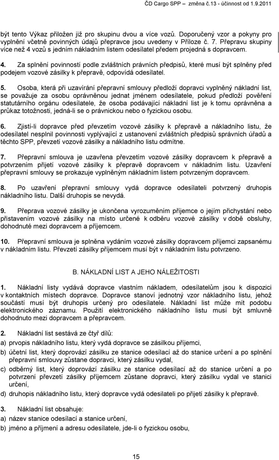 5. Osoba, která při uzavírání přepravní smlouvy předloží dopravci vyplněný nákladní list, se považuje za osobu oprávněnou jednat jménem odesílatele, pokud předloží pověření statutárního orgánu