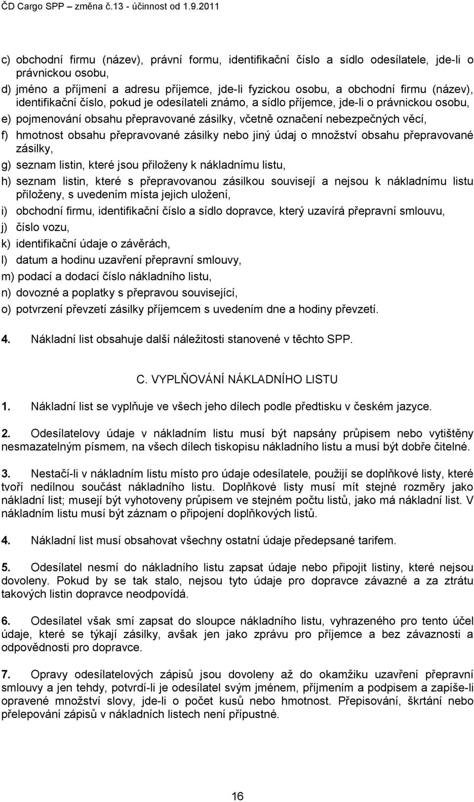 přepravované zásilky nebo jiný údaj o množství obsahu přepravované zásilky, g) seznam listin, které jsou přiloženy k nákladnímu listu, h) seznam listin, které s přepravovanou zásilkou souvisejí a