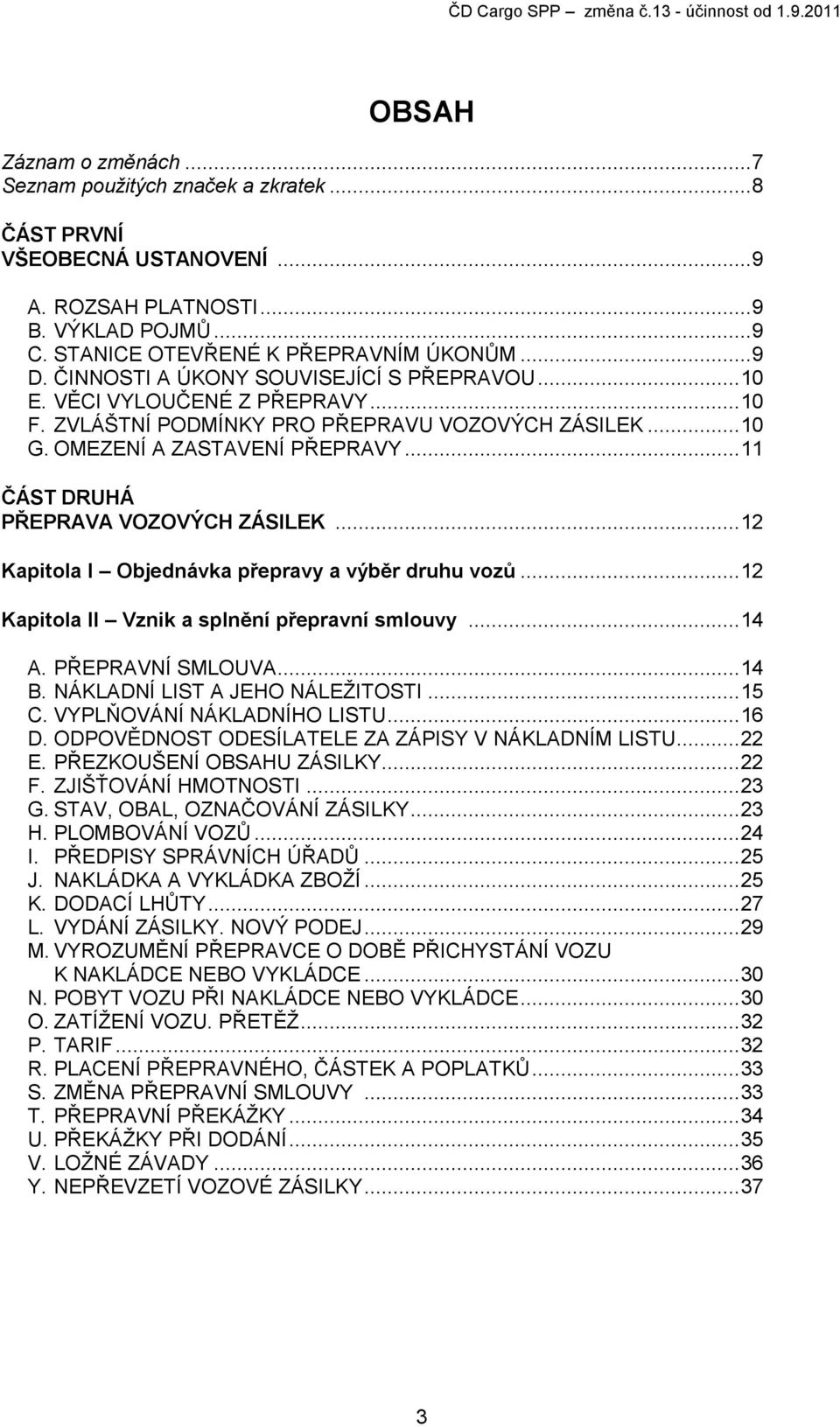 .. 11 ČÁST DRUHÁ PŘEPRAVA VOZOVÝCH ZÁSILEK... 12 Kapitola I Objednávka přepravy a výběr druhu vozů... 12 Kapitola II Vznik a splnění přepravní smlouvy... 14 A. PŘEPRAVNÍ SMLOUVA... 14 B.