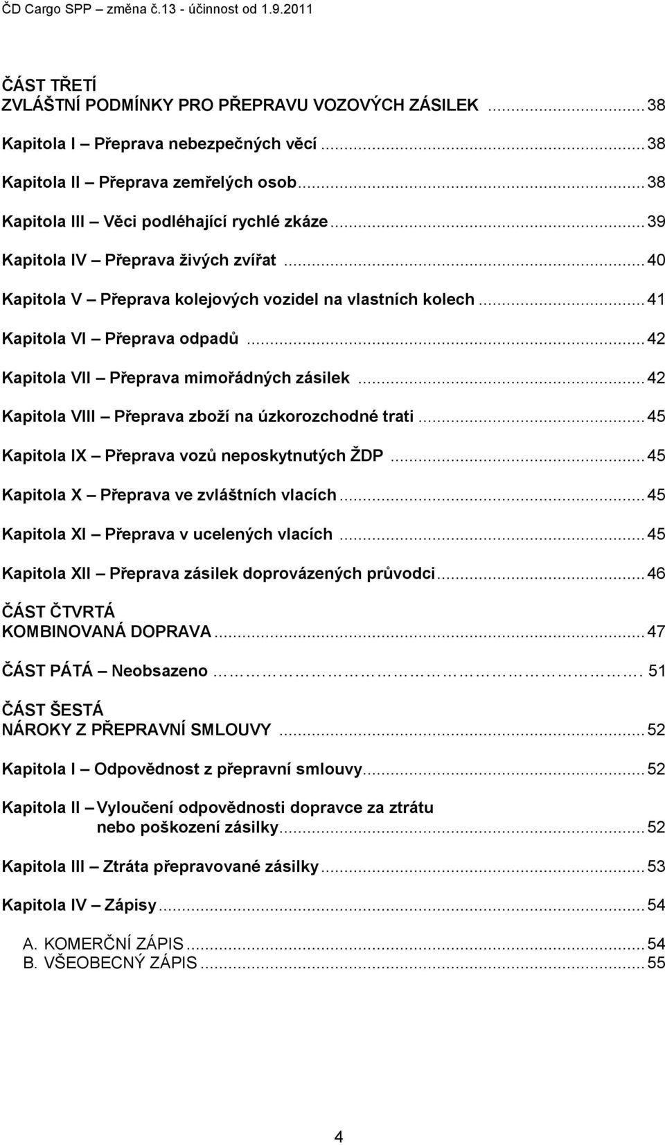 .. 42 Kapitola VIII Přeprava zboží na úzkorozchodné trati... 45 Kapitola IX Přeprava vozů neposkytnutých ŽDP... 45 Kapitola X Přeprava ve zvláštních vlacích.