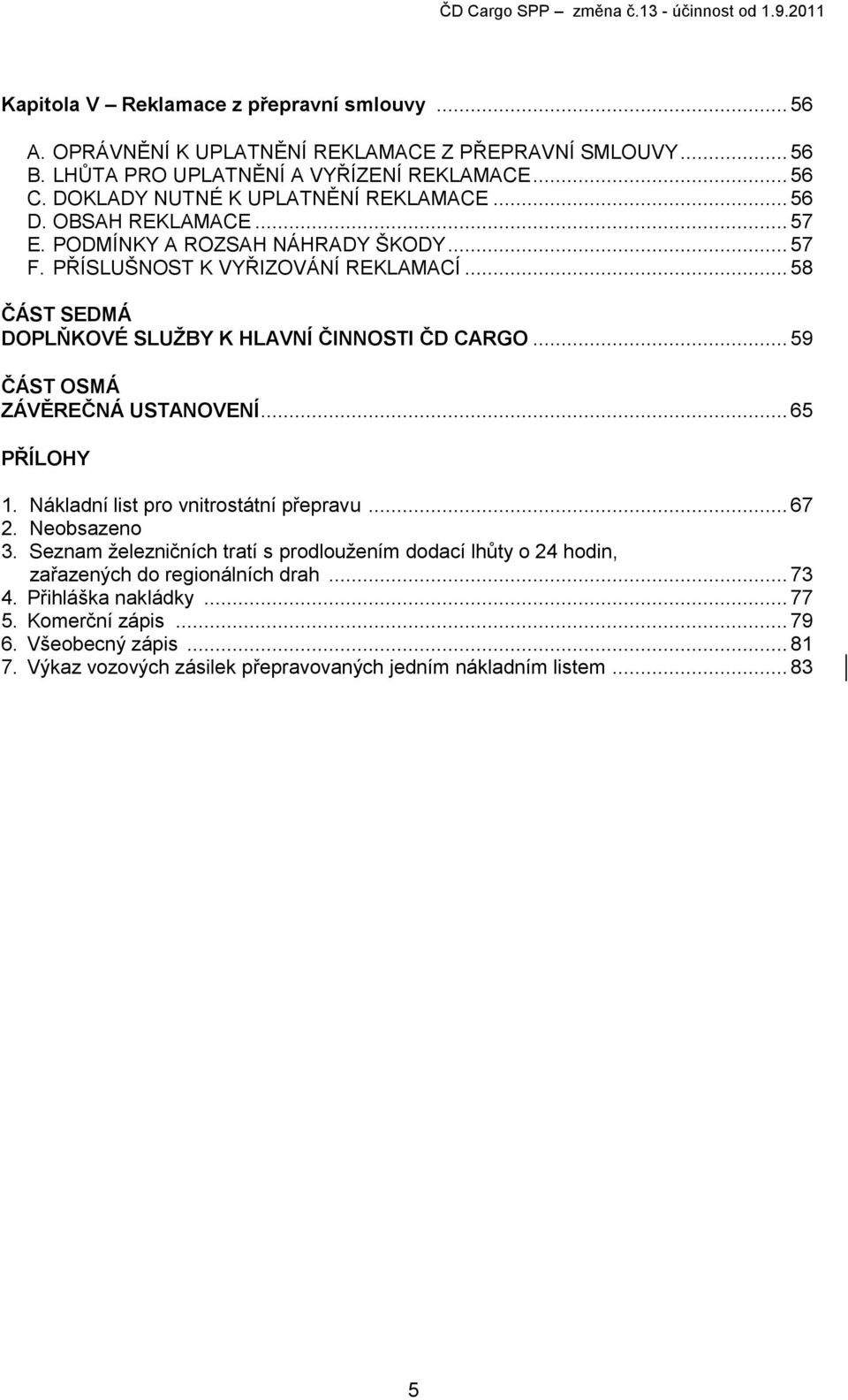 .. 58 ČÁST SEDMÁ DOPLŇKOVÉ SLUŽBY K HLAVNÍ ČINNOSTI ČD CARGO... 59 ČÁST OSMÁ ZÁVĚREČNÁ USTANOVENÍ... 65 PŘÍLOHY 1. Nákladní list pro vnitrostátní přepravu... 67 2. Neobsazeno 3.