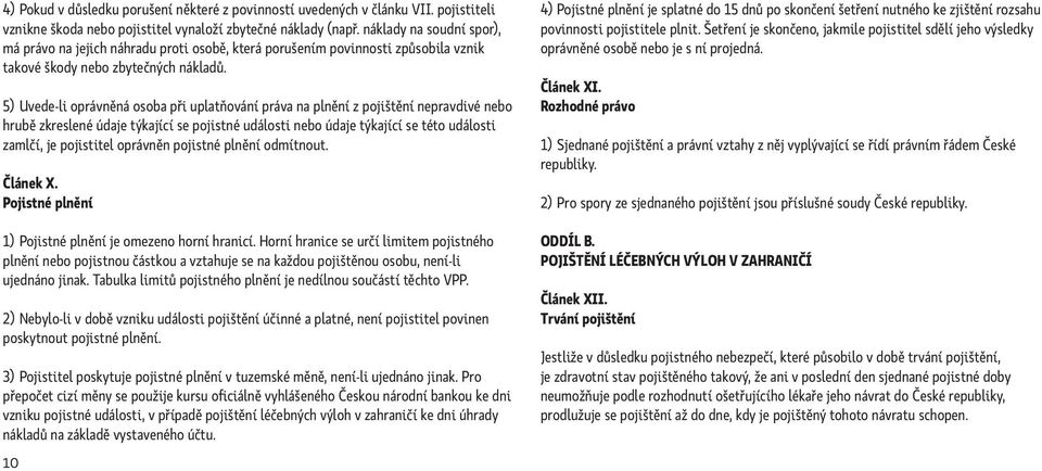 5) Uvede-li oprávněná osoba při uplatňování práva na plnění z pojištění nepravdivé nebo hrubě zkreslené údaje týkající se pojistné události nebo údaje týkající se této události zamlčí, je pojistitel