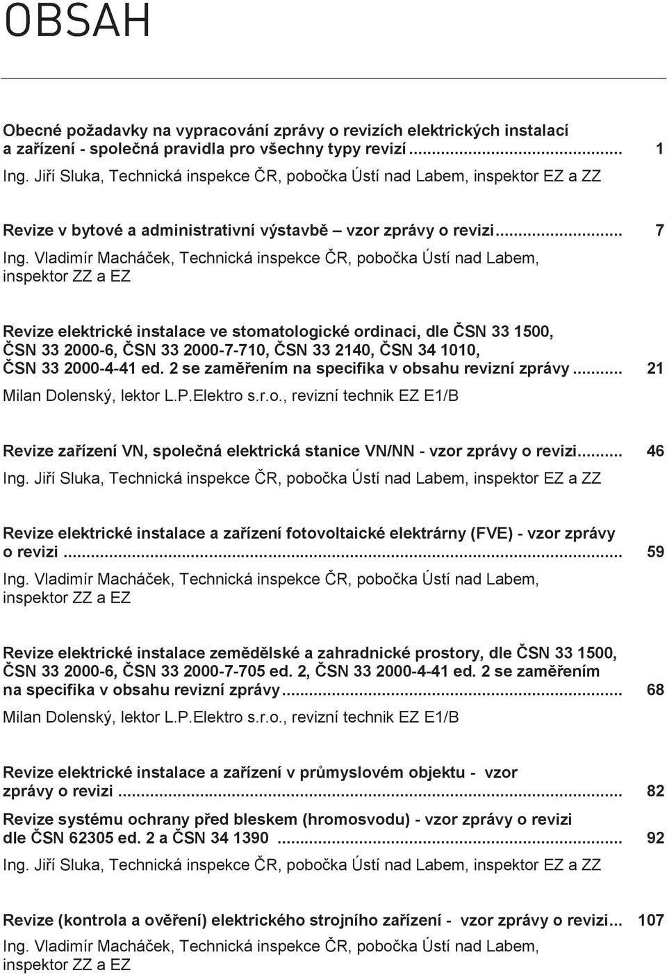 Vladimír Macháček, Technická inspekce ČR, pobočka Ústí nad Labem, inspektor ZZ a EZ Revize elektrické instalace ve stomatologické ordinaci, dle ČSN 33 1500, ČSN 33 2000-6, ČSN 33 2000-7-710, ČSN 33