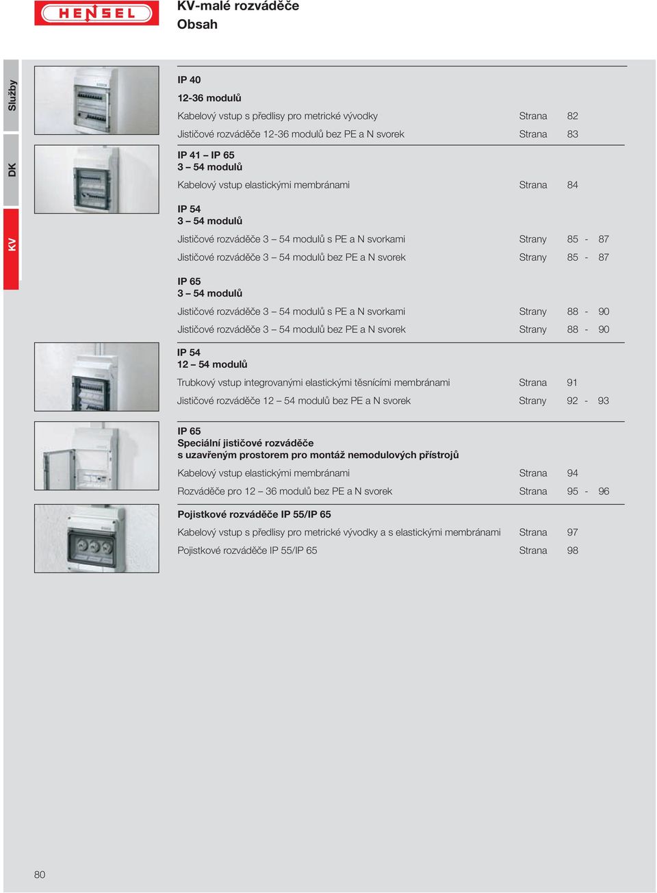 rozváděče 3 54 modulů s PE a N svorkami Strany 88-90 Jističové rozváděče 3 54 modulů bez PE a N svorek Strany 88-90 IP 54 12 54 modulů Trubkový vstup integrovanými elastickými těsnícími membránami