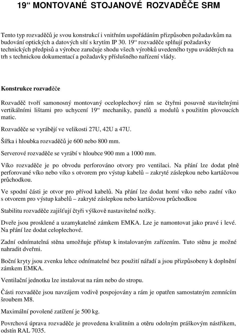 Konstrukce rozvaděče Rozvaděč tvoří samonosný montovaný oceloplechový rám se čtyřmi posuvně stavitelnými vertikálními lištami pro uchycení 19 mechaniky, panelů a modulů s použitím plovoucích matic.