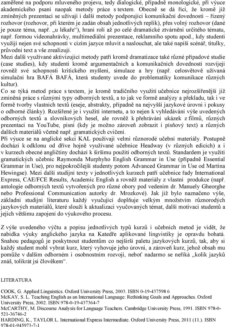rozhovor (dané je pouze téma, např. u lékaře ), hraní rolí až po celé dramatické ztvárnění určitého tématu, např. formou videonahrávky, multimediální prezentace, reklamního spotu apod.