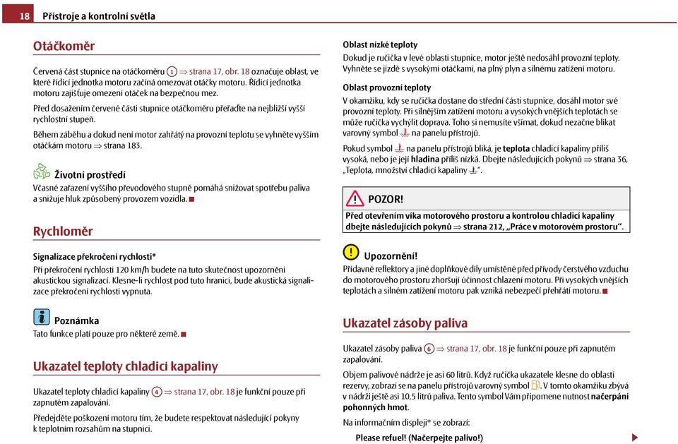 Během záběhu a dokud není motor zahřátý na provozní teplotu se vyhněte vyšším otáčkám motoru strana 183.