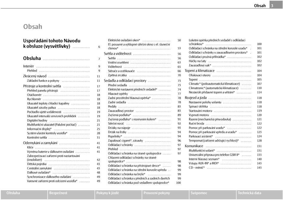 .................................. Ukazatel teploty chladicí kapaliny.............. Ukazatel zásoby paliva........................ Počítadlo ujeté vzdálenosti.................... Ukazatel intervalů servisních prohlídek.