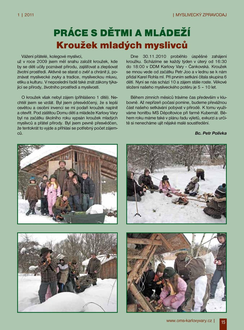 V neposlední řadě také znát zákony týkající se přírody, životního prostředí a myslivosti. Dne 30.11.2010 proběhlo úspěšné zahájení kroužku.