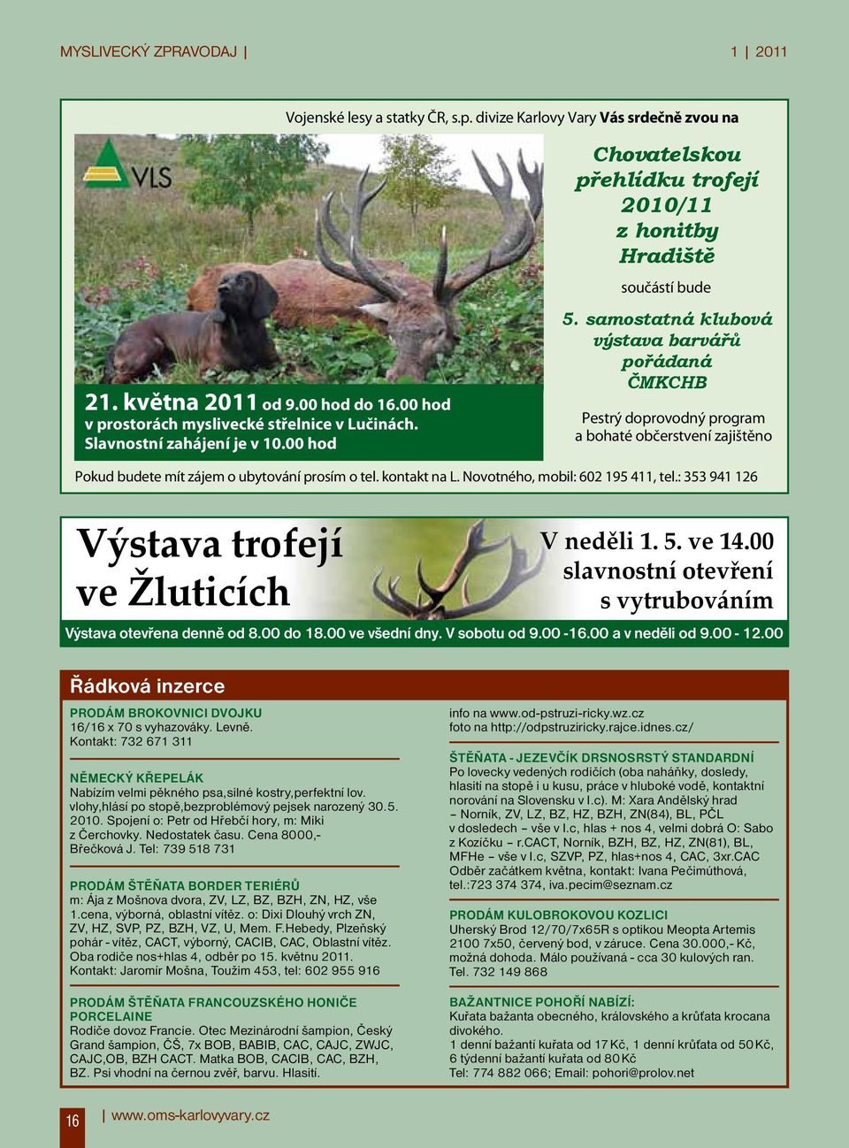 samostatná klubová výstava barvářů pořádaná ČMKCHB Pestrý doprovodný program a bohaté občerstvení zajištěno Pokud budete mít zájem o ubytování prosím o tel. kontakt na L.