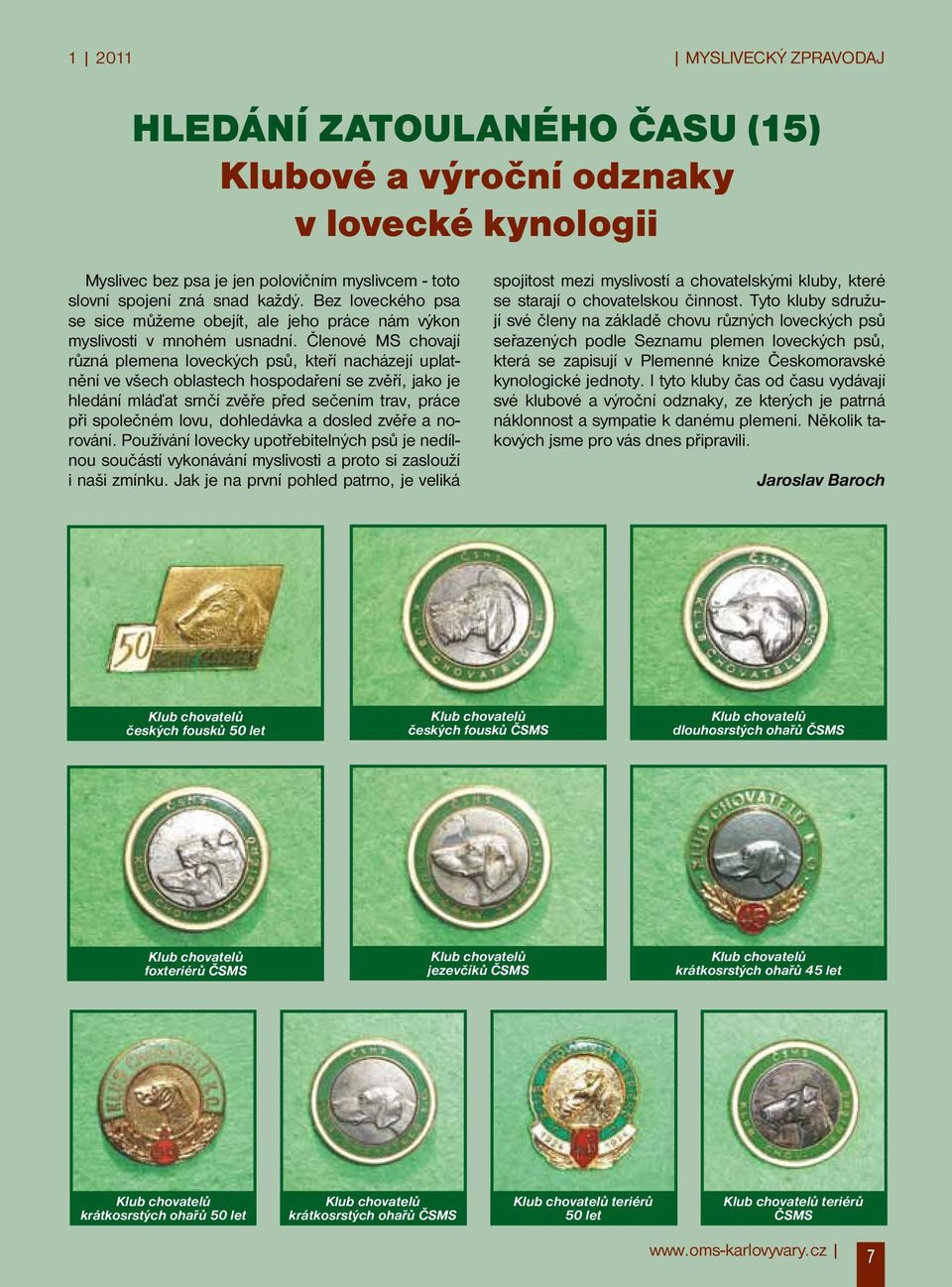 Členové MS chovají různá plemena loveckých psů, kteří nacházejí uplatnění ve všech oblastech hospodaření se zvěří, jako je hledání mláďat srnčí zvěře před sečením trav, práce při společném lovu,