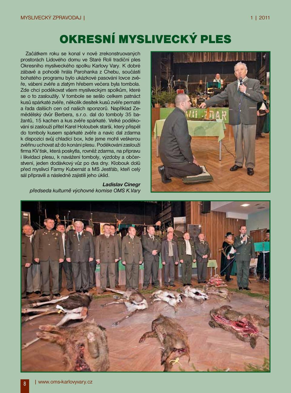 Zde chci poděkovat všem mysliveckým spolkům, které se o to zasloužily. V tombole se sešlo celkem patnáct kusů spárkaté zvěře, několik desítek kusů zvěře pernaté a řada dalších cen od našich sponzorů.