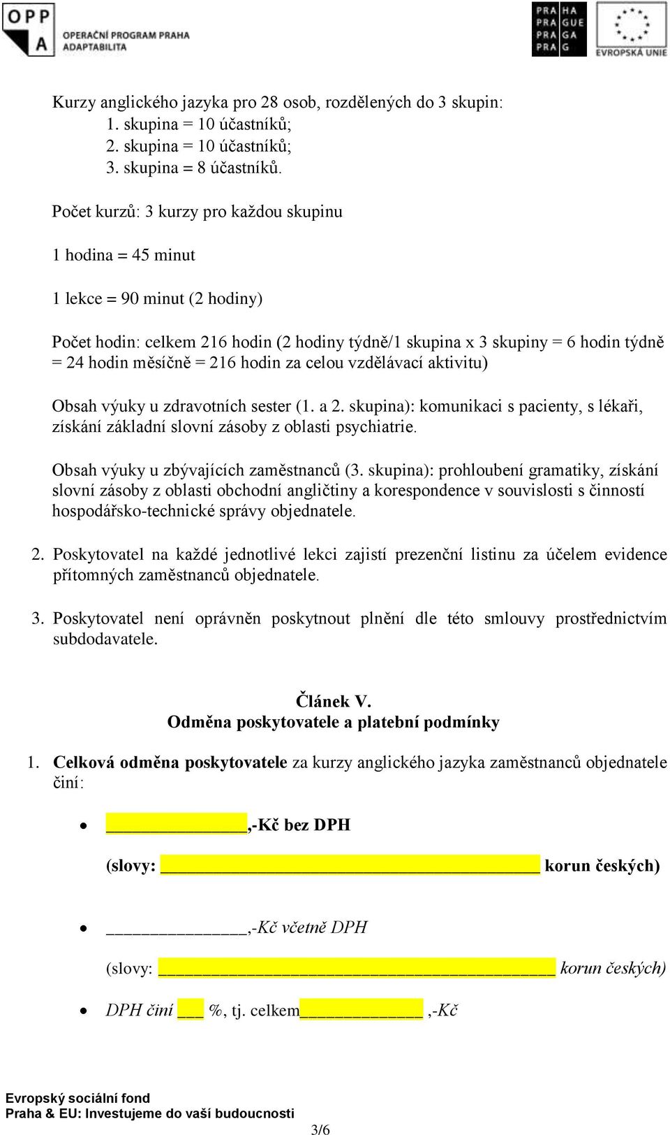 hodin za celou vzdělávací aktivitu) Obsah výuky u zdravotních sester (1. a 2. skupina): komunikaci s pacienty, s lékaři, získání základní slovní zásoby z oblasti psychiatrie.