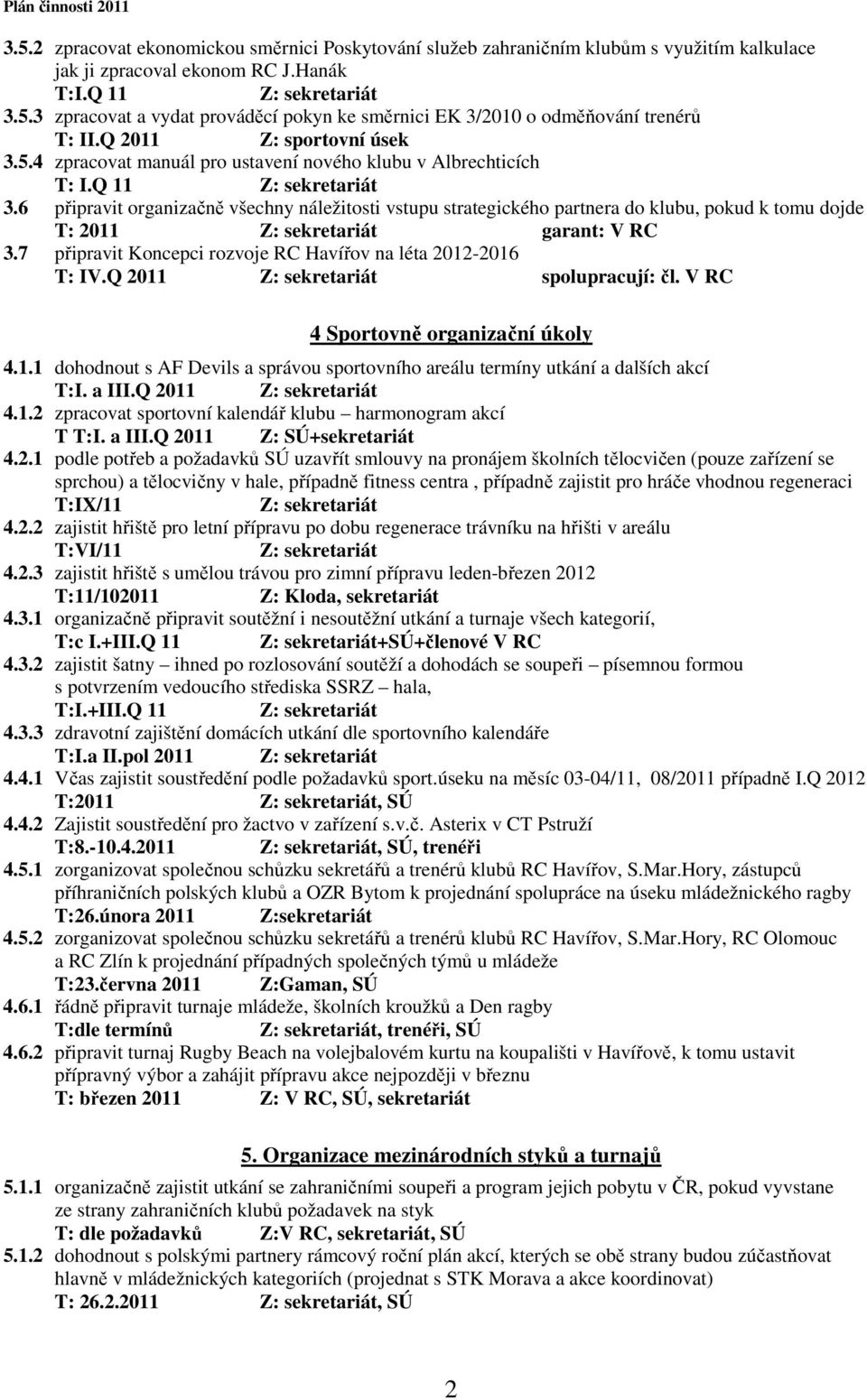 6 připravit organizačně všechny náležitosti vstupu strategického partnera do klubu, pokud k tomu dojde T: 2011 garant: V RC 3.7 připravit Koncepci rozvoje RC Havířov na léta 2012-2016 T: IV.