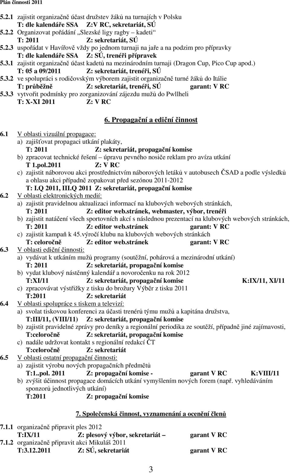 3.3 vytvořit podmínky pro zorganizování zájezdu mužů do Pwllheli T: X-XI 2011 Z: V RC 6. Propagační a ediční činnost 6.