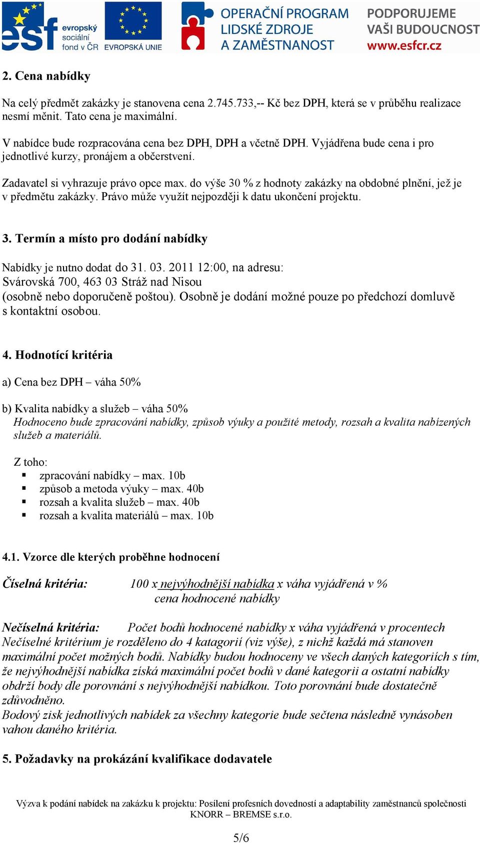 do výše 30 % z hodnoty zakázky na obdobné plnění, jež je v předmětu zakázky. Právo může využít nejpozději k datu ukončení projektu. 3. Termín a místo pro dodání nabídky Nabídky je nutno dodat do 31.