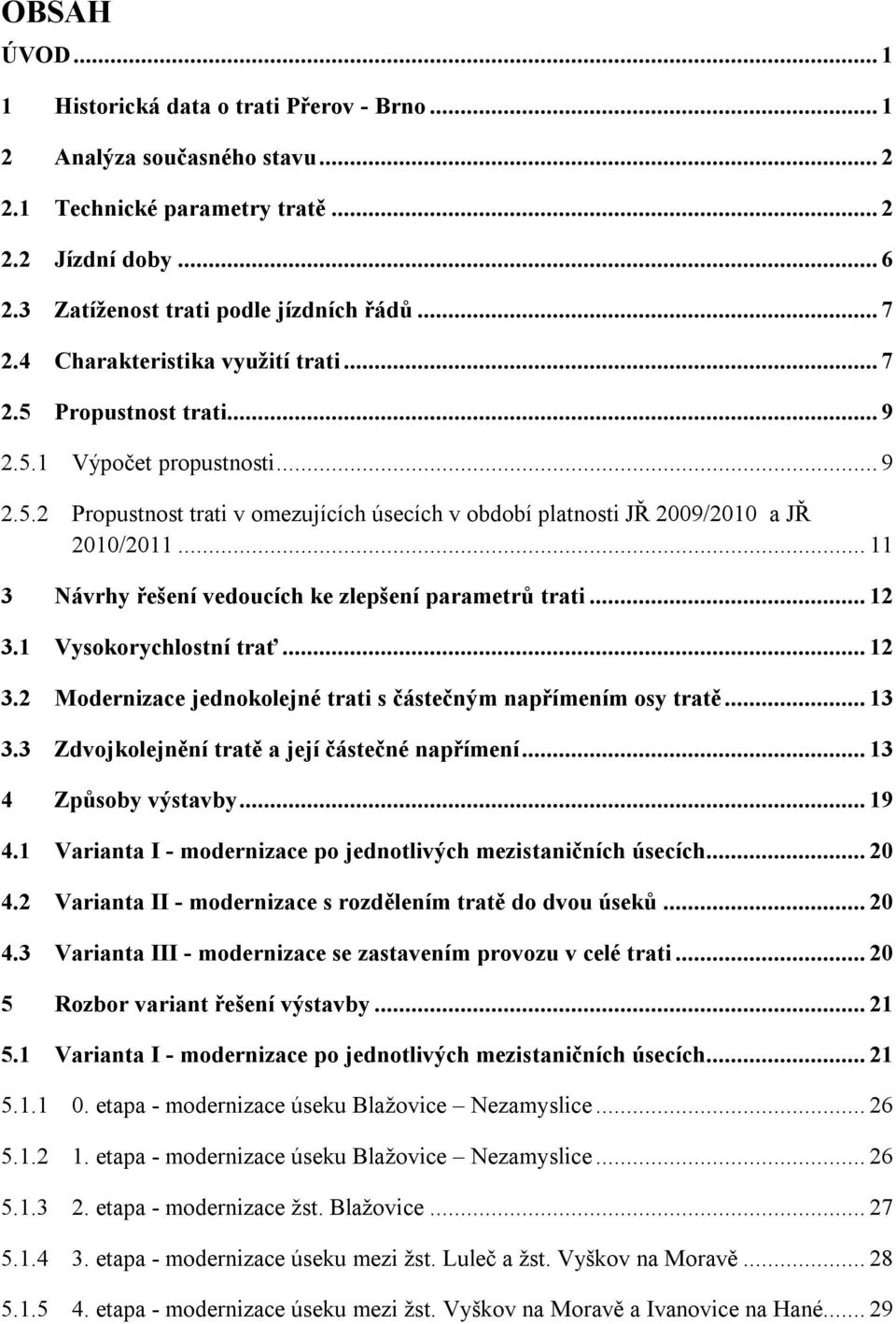 .. 11 3 Návrhy řešení vedoucích ke zlepšení parametrů trati... 12 3.1 Vysokorychlostní trať... 12 3.2 Modernizace jednokolejné trati s částečným napřímením osy tratě... 13 3.