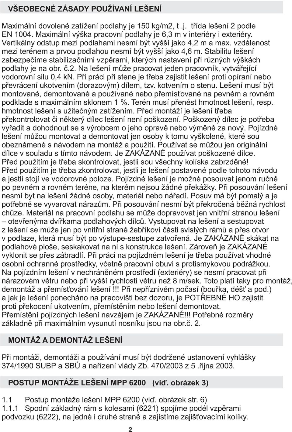 Stabilitu lešení zabezpeèíme stabilizaèními vzpìrami, kterých nastavení pøi rùzných výškách podlahy je na obr. è.. Na lešení mùže pracovat jeden pracovník, vytváøející vodorovní silu 0,4 kn.