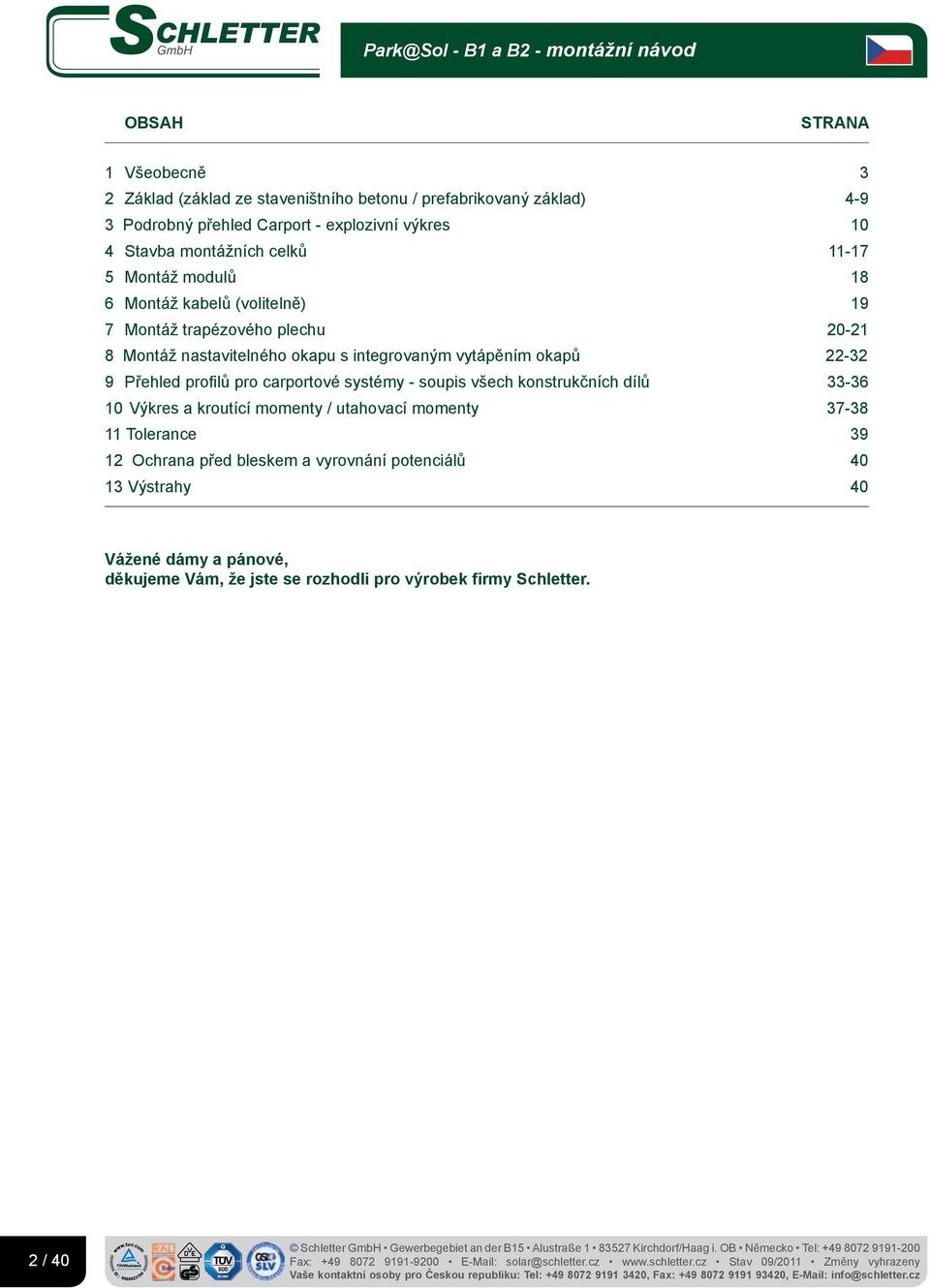 okapů 22-32 9 Přehled profi lů pro carportové systémy - soupis všech konstrukčních dílů 33-36 0 Výkres a kroutící momenty / utahovací momenty 37-38