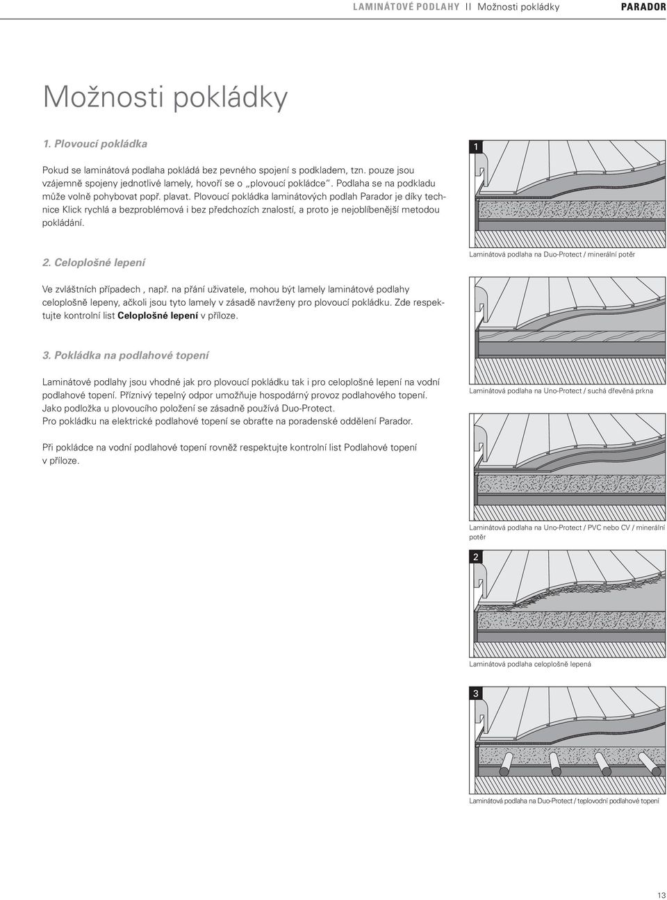 Plovoucí pokládka laminátových podlah Parador je díky technice Klick rychlá a bezproblémová i bez předchozích znalostí, a proto je nejoblíbenější metodou pokládání. 2.