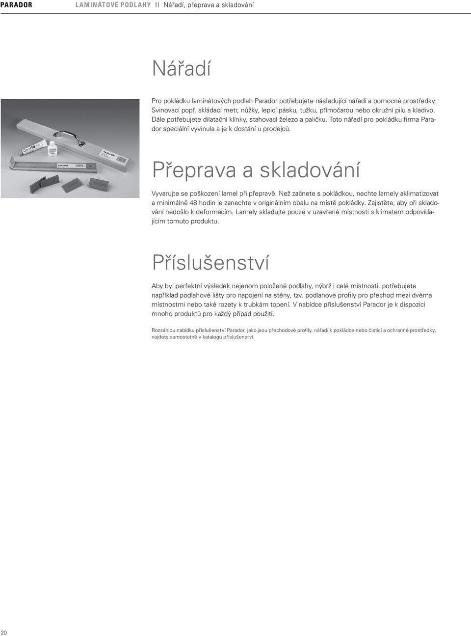 Toto nářadí pro pokládku firma Parador speciální vyvinula a je k dostání u prodejců. Přeprava a skladování Vyvarujte se poškození lamel při přepravě.
