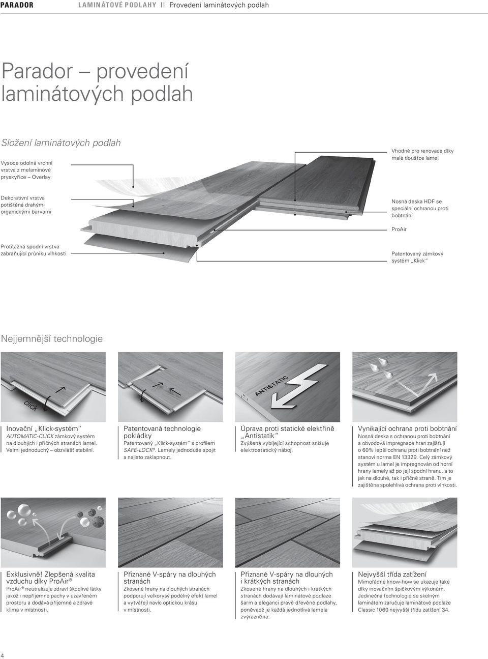 Patentovaný zámkový systém Klick Nejjemnější technologie Inovační Klick-systém AUTOMATIC-CLICK zámkový systém na dlouhých i příčných stranách lamel. Velmi jednoduchý obzvlášť stabilní.