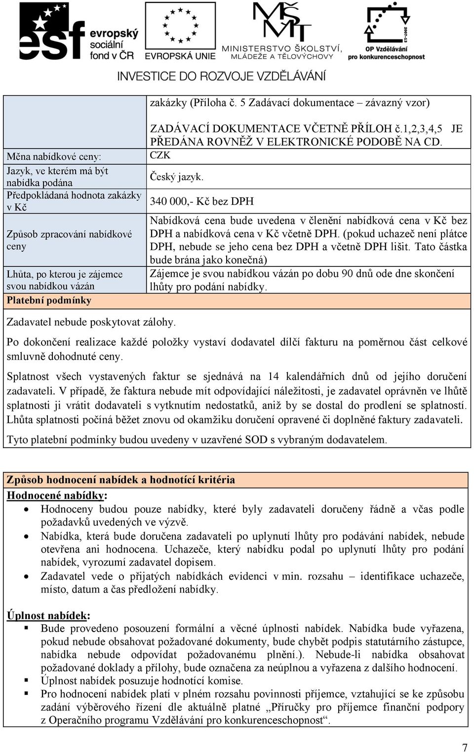 nabídkou vázán Platební podmínky ZADÁVACÍ DOKUMENTACE VČETNĚ PŘÍLOH č.1,2,3,4,5 JE PŘEDÁNA ROVNĚŽ V ELEKTRONICKÉ PODOBĚ NA CD. CZK Český jazyk.